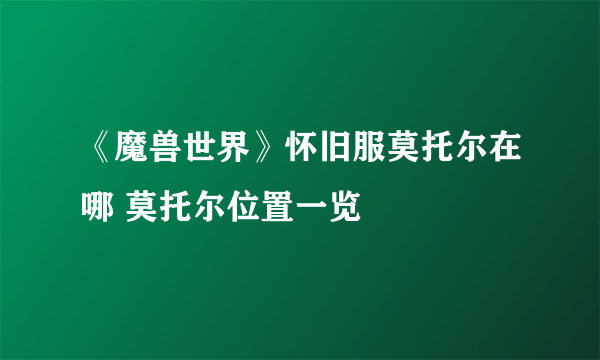 《魔兽世界》怀旧服莫托尔在哪 莫托尔位置一览