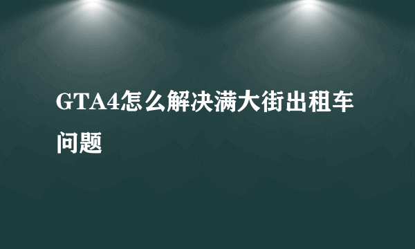 GTA4怎么解决满大街出租车问题