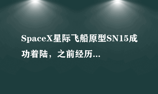 SpaceX星际飞船原型SN15成功着陆，之前经历过几次失败？