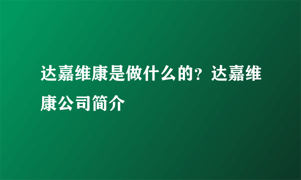 达嘉维康是做什么的？达嘉维康公司简介