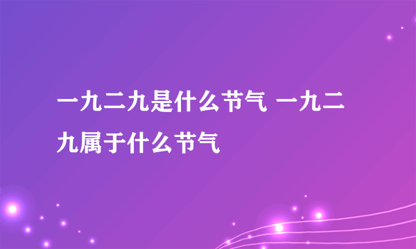 一九二九是什么节气 一九二九属于什么节气