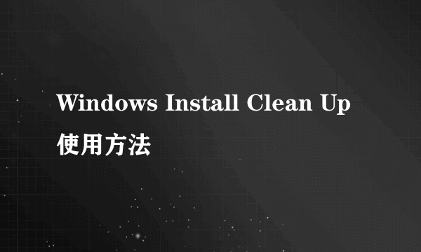 Windows Install Clean Up使用方法