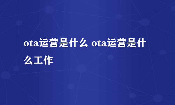 ota运营是什么 ota运营是什么工作