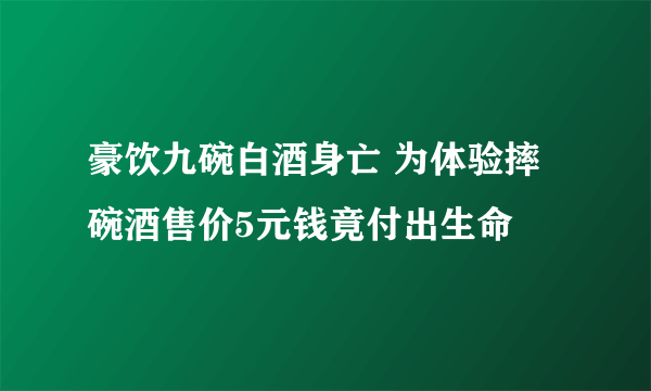 豪饮九碗白酒身亡 为体验摔碗酒售价5元钱竟付出生命