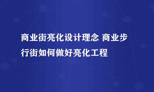 商业街亮化设计理念 商业步行街如何做好亮化工程