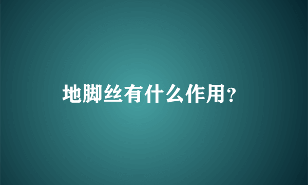 地脚丝有什么作用？