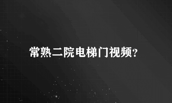 常熟二院电梯门视频？