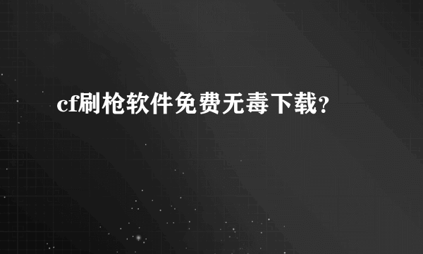 cf刷枪软件免费无毒下载？