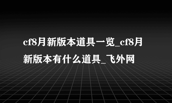 cf8月新版本道具一览_cf8月新版本有什么道具_飞外网