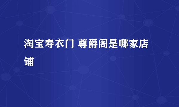 淘宝寿衣门 尊爵阁是哪家店铺