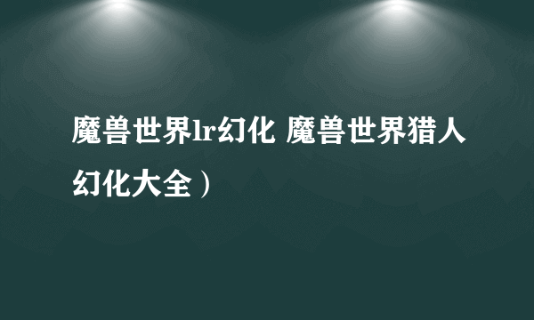 魔兽世界lr幻化 魔兽世界猎人幻化大全）