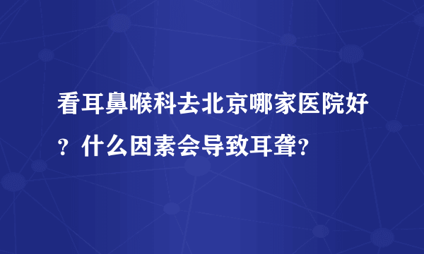 看耳鼻喉科去北京哪家医院好？什么因素会导致耳聋？