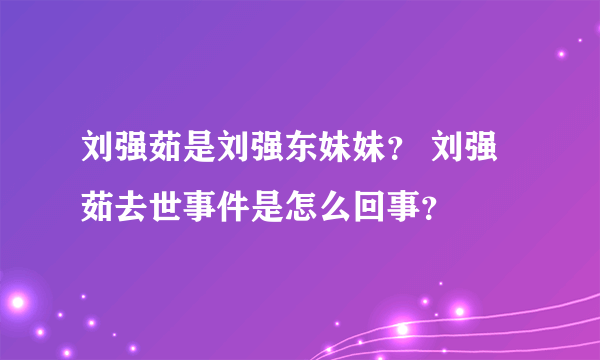 刘强茹是刘强东妹妹？ 刘强茹去世事件是怎么回事？