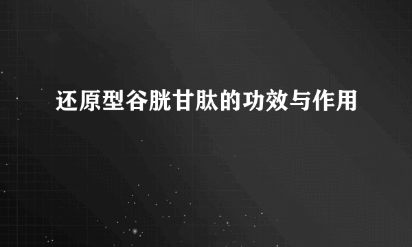 还原型谷胱甘肽的功效与作用