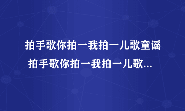 拍手歌你拍一我拍一儿歌童谣 拍手歌你拍一我拍一儿歌童谣歌词如下