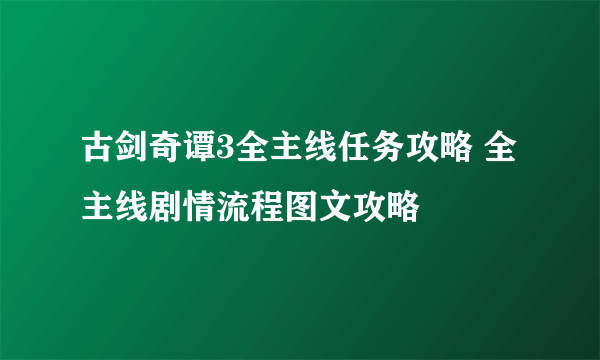 古剑奇谭3全主线任务攻略 全主线剧情流程图文攻略