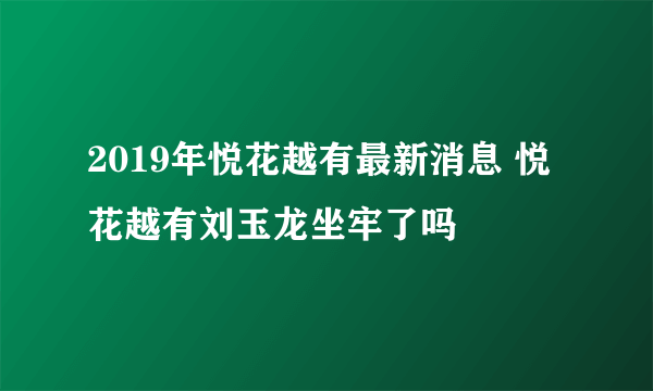 2019年悦花越有最新消息 悦花越有刘玉龙坐牢了吗