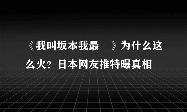 《我叫坂本我最屌》为什么这么火？日本网友推特曝真相