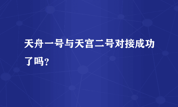 天舟一号与天宫二号对接成功了吗？