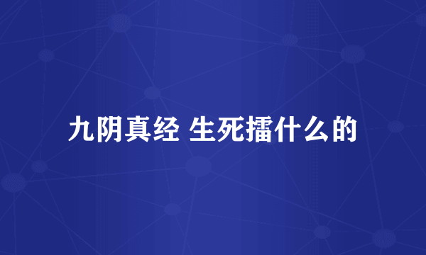 九阴真经 生死擂什么的