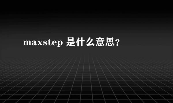 maxstep 是什么意思？