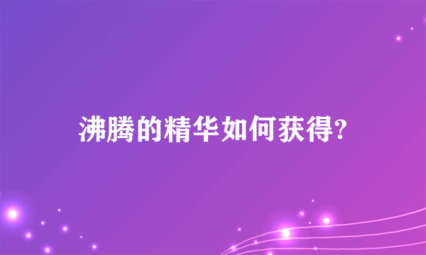 沸腾的精华如何获得?