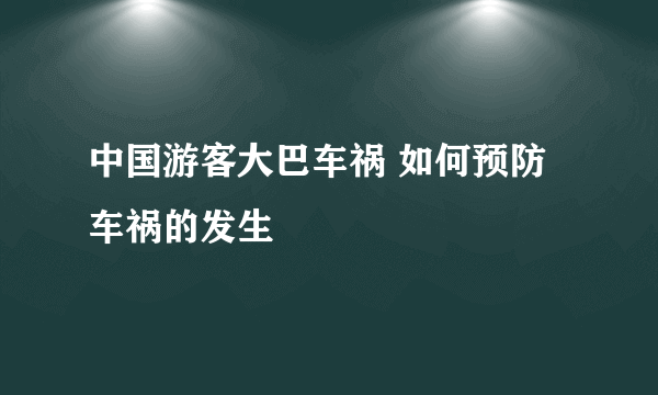 中国游客大巴车祸 如何预防车祸的发生