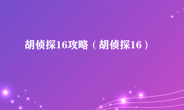 胡侦探16攻略（胡侦探16）