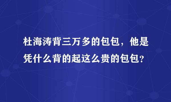 杜海涛背三万多的包包，他是凭什么背的起这么贵的包包？