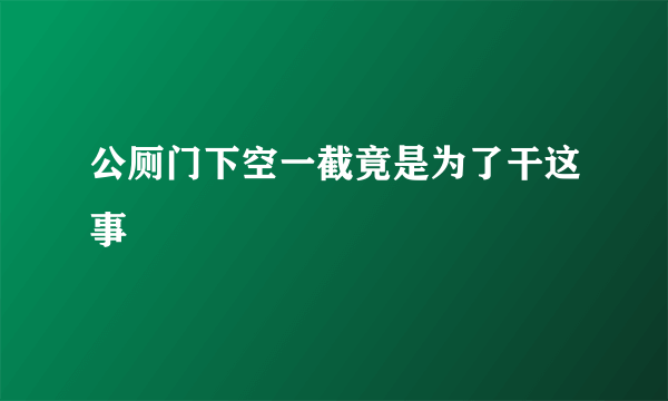 公厕门下空一截竟是为了干这事