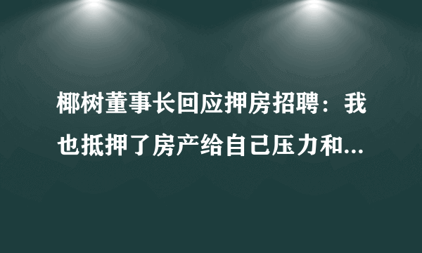 椰树董事长回应押房招聘：我也抵押了房产给自己压力和动力-飞外