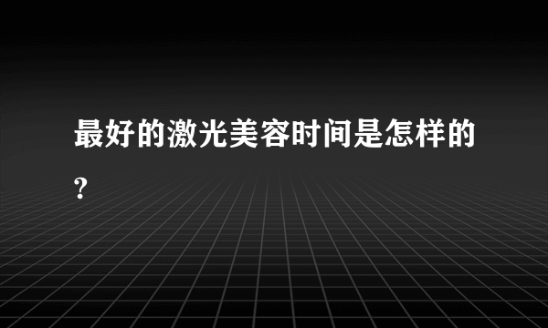 最好的激光美容时间是怎样的?