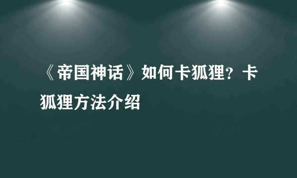 《帝国神话》如何卡狐狸？卡狐狸方法介绍