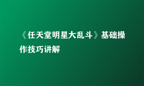 《任天堂明星大乱斗》基础操作技巧讲解