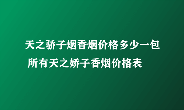 天之骄子烟香烟价格多少一包 所有天之娇子香烟价格表