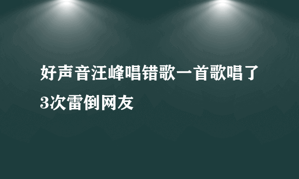 好声音汪峰唱错歌一首歌唱了3次雷倒网友