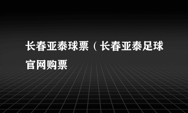 长春亚泰球票（长春亚泰足球官网购票