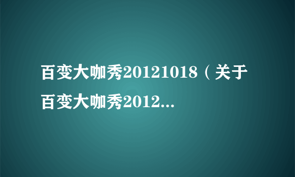 百变大咖秀20121018（关于百变大咖秀20121018的介绍）