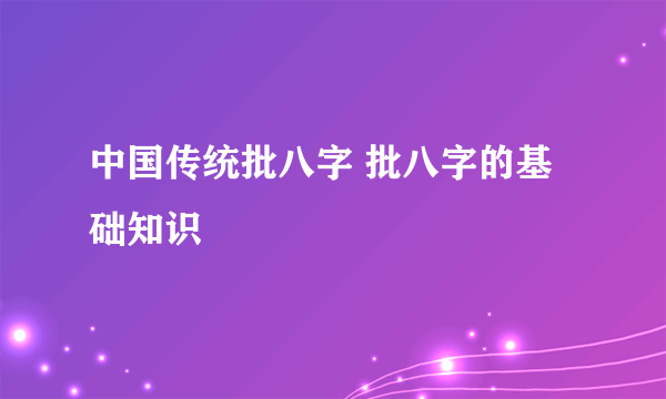 中国传统批八字 批八字的基础知识