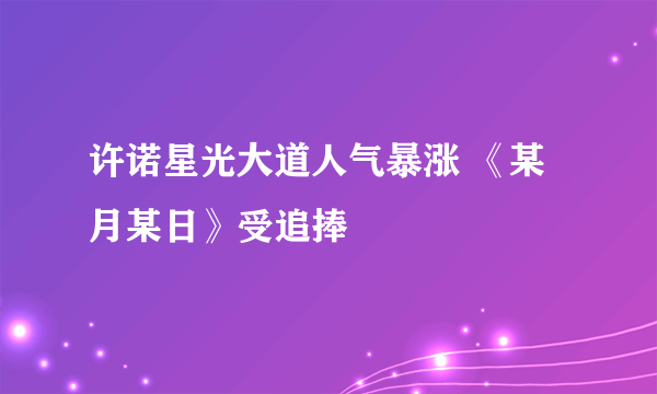 许诺星光大道人气暴涨 《某月某日》受追捧