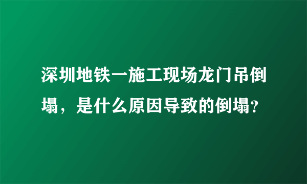 深圳地铁一施工现场龙门吊倒塌，是什么原因导致的倒塌？