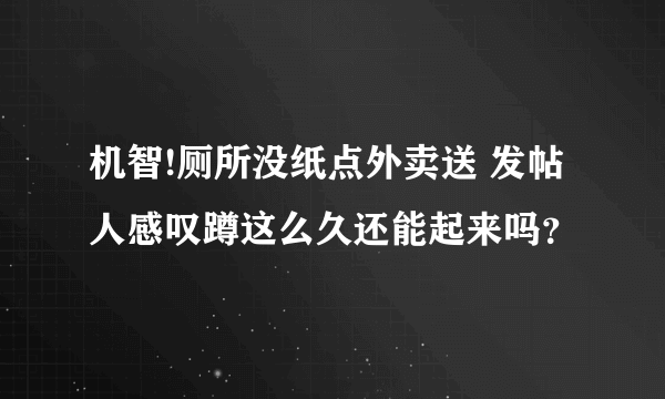 机智!厕所没纸点外卖送 发帖人感叹蹲这么久还能起来吗？