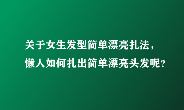 关于女生发型简单漂亮扎法，懒人如何扎出简单漂亮头发呢？