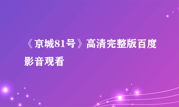 《京城81号》高清完整版百度影音观看