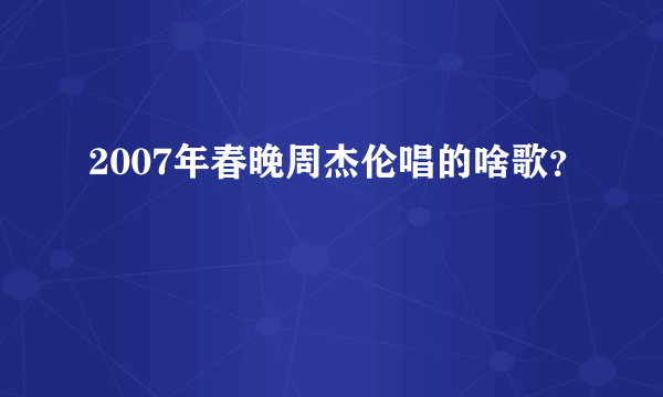 2007年春晚周杰伦唱的啥歌？