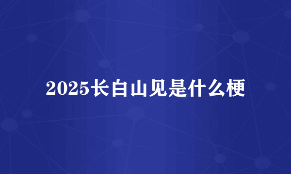 2025长白山见是什么梗