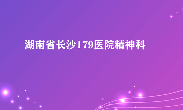 湖南省长沙179医院精神科