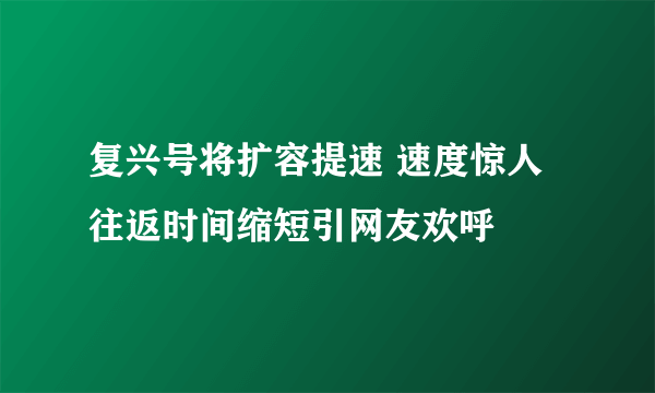 复兴号将扩容提速 速度惊人往返时间缩短引网友欢呼