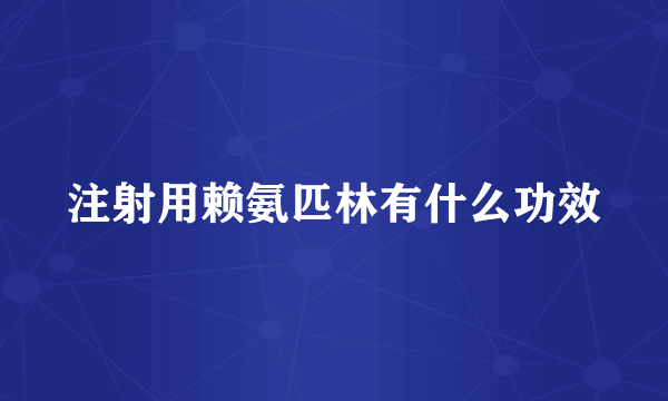 注射用赖氨匹林有什么功效