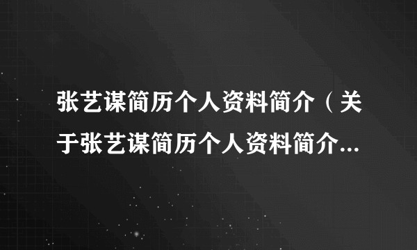 张艺谋简历个人资料简介（关于张艺谋简历个人资料简介的简介）